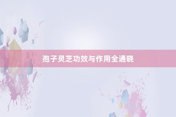 孢子灵芝功效与作用全通晓